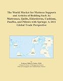 The World Market for Mattress Supports and Articles of Bedding Such As Mattresses, Quilts, Eiderdowns, Cushions, Pouffes, and Pillows with Springs: A 2011 Global Trade Perspective
