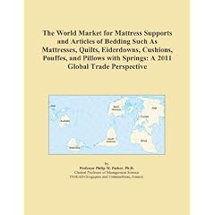 The World Market for Mattress Supports and Articles of Bedding Such As Mattresses, Quilts, Eiderdowns, Cushions, Pouffes, and Pillows with Springs: A 2011 Global Trade Perspective