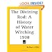 The Divining Rod: A History of Water Witching 1938 (Water Supply Paper)