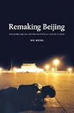 Remaking Beijing: Tiananmen Square and the Creation of a Political Space