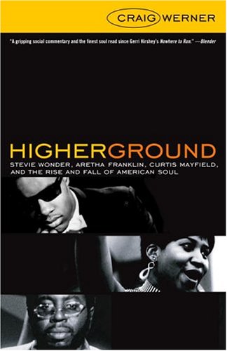 Higher Ground: Stevie Wonder, Aretha Franklin, Curtis Mayfield, and the Rise and Fall of American Soul