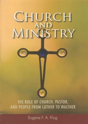 Church and Ministry: The Role of Church, Pastor and People from Luther to Walther (Concordia Scholarship Today)