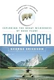 True North: Exploring the Great Wilderness by Bush Plane