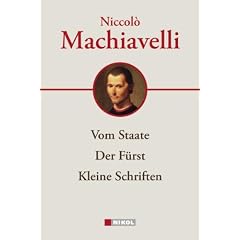 Niccolo Machiavelli: Hauptwerke: Vom Staate, Der F�rst, Kleine Schriften