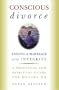 Conscious Divorce: Ending a Marriage with Integrity