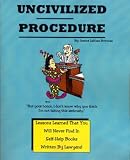 Uncivilized Procedure: Lessons Learned That You Will Never Find In Self-Help Books Written By Lawyers