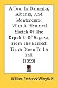 A Tour in Dalmatia, Albania, and Montenegro: With a Historical Sketch of the Republic of Ragusa, from the Earliest Times Down to Its Fall (1859)