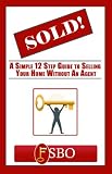 Sold! A Simple 12 Step Guide to Selling Your Home Without an Agent