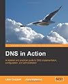 DNS in Action: A detailed and practical guide to DNS implementation, configuration, and administration