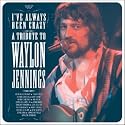 I've Always Been Crazy: A Tribute to Waylon Jennings