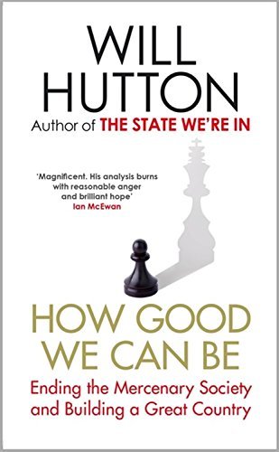 How Good We Can Be: Ending the Mercenary Society and Building a Great Country by Will Hutton (12-Feb-2015) Hardcover