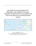 The 2006-2011 World Outlook for Bituminous and Asphaltic Concrete, Asphaltic Paving Cements, and Asphalt and Tar Paving Mixtures Excluding Liquid Asphalt