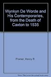 Wynkyn de Worde & his contemporaries from the death of Caxton to 1535 : a chapter in English printing