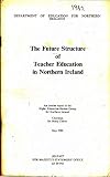 The future structure of teacher education in Northern Ireland : an interim report of the Higher Education Review Group for Northern Ireland chairman Sir Henry Chilver