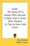 Thais: The Story of a Sinner Who Became a Saint and a Saint Who Sinned: A Play in Four Acts (1911)
