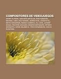 Compositores de videojuegos: Danny Elfman, Yasunori Mitsuda, Rob Hubbard, Michael Land, Kji Kond, Jesper Kyd, Jeroen Tel, Motoi Sakuraba (Spanish Edition)