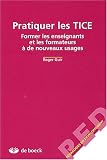 Pratiquer les TICE. Former les enseignants et les formateurs à de nouveaux usages
