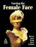 Carving the Female Face: How-to Carve Pretty Faces in Wood