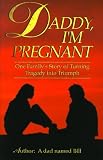 Daddy, I'm Pregnant: One Family's Story of Turning Tragedy into Triumph