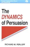 The Dynamics of Persuasion: Communication and Attitudes in the 21st Century (LEA's Communication Series)