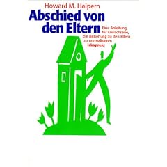 Abschied von den Eltern. Eine Anleitung f�r Erwachsene, die Beziehung zu den Eltern zu normalisieren