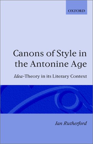 Canons of Style in the Antonine Age: Idea-Theory and its Literary Context (Oxford Classical Monographs)