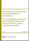 Adapting to climate change : ensuring progress in key sectors : 2013 strategy for exercising the Adaptation Reporting Power and list of priority reporting authorities ; presented to Parliament pursuan