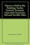 There's a wolf in my pudding : twelve twisted, tortured, grim and gruesome, tall and terrible tales