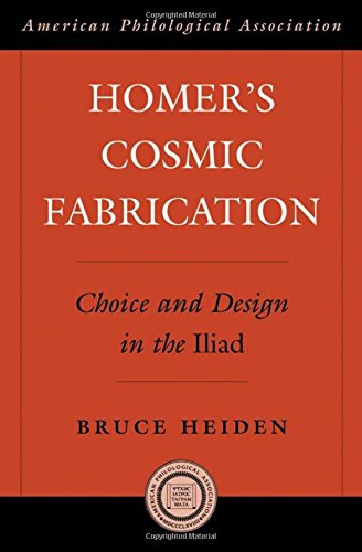 Homer's Cosmic Fabrication: Choice and Design in the Iliad (American Philological Association American Classical Studies Series)