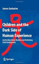 Children and the Dark Side of Human Experience: Confronting Global Realities and Rethinking Child Development