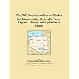 The 2007 Import and Export Market for Linear Acting Hydraulic Power Engines, Motors, and Cylinders in Poland by  Philip M. Parker