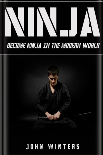Ninja: How To Become Ninja In The Modern World, by John Winters