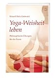 Yoga-Weisheit leben: Philosophische &Uuml;bungen f&uuml;r die Praxis - Eckard Wolz-Gottwald