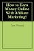 How to Earn Money Online With Affiliate Marketing!