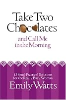 Take Two Chocolates and Call Me in the Morning: 12 Semi Practical Solutions for the Woman on Overload