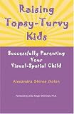 Raising Topsy-Turvy Kids: Successfully Parenting Your Visual-Spatial Child