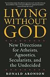 Living Without God: New Directions for Atheists, Agnostics, Secularists, and the Undecided