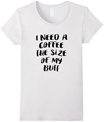 Women's I need coffee the size of my butt Tee Shirt Small White