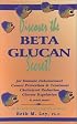Discover the Beta Glucan Secret: For Immune Enhancement, Cancer Prevention & Treatment, Cholesterol Reduction, Glucose Regulation, and Much More! : a (Health Learning Handbook)