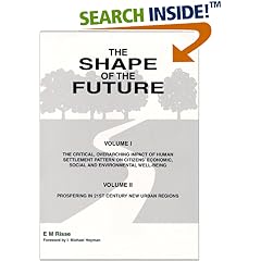The Shape of the Future: (Vol. I) The Critical, Overarching Impact of Human Settlement Pattern on Citizens' Economic, Social and Environmental Well-being, ... in 21st Century New Urban Regions.
