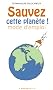 Sauvez cette plan�te ! : 512 gestes simples et attitudes douces pour agir