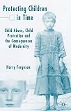 Protecting Children in Time: Child Abuse, Child Protection and the Consequences of Modernity