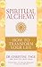 Spiritual Alchemy: How to Transform Your Life