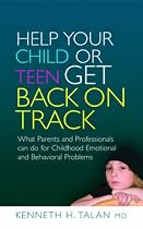 Help Your Child or Teen Get Back on Track: What Parents and Professionals can do for Childhood Emotional and Behavioral Problems