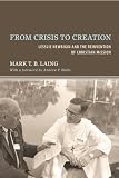 From Crisis to Creation: Lesslie Newbigin and the Reinvention of Christian Mission