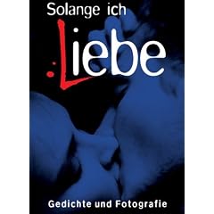 Solange ich liebe: Gedichte und Fotografie