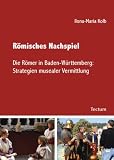 R&ouml;misches Nachspiel: Die R&ouml;mer in Baden-W&uuml;rttemberg: Strategien musealer Vermittlung - Ilona-Maria Kolb