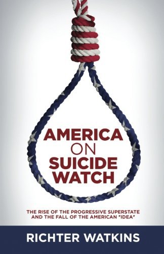 America On Suicide Watch: The Rise Of The Progressive Superstate And The Fall Of The American 