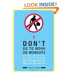 Don't Go To Work On Mondays: Don't Punch a Shark in the Nose, Never Shower in a Thunderstorm and Other Amazing Facts  About You and Your Life