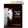 What Horses Say: How to Hear, Help and Heal Them